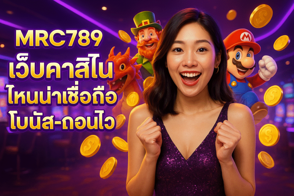 MRC789 เว็บคาสิโน ไหนน่าเชื่อถือ โบนัส-ถอนไว